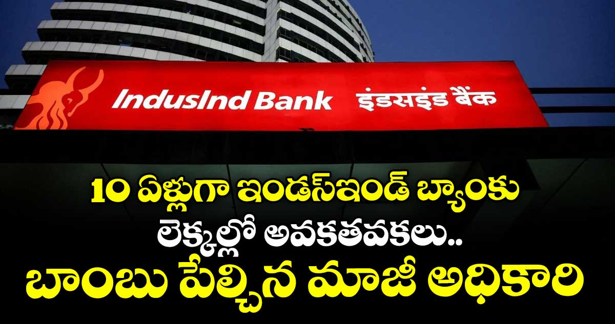 10 ఏళ్లుగా ఇండస్ఇండ్ బ్యాంకు లెక్కల్లో అవకతవకలు.. బాంబు పేల్చిన మాజీ అధికారి