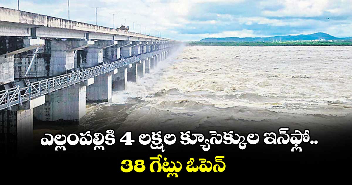ఎల్లంపల్లికి 4 లక్షల క్యూసెక్కుల ఇన్ఫ్లో.. 38 గేట్లు ఓపెన్