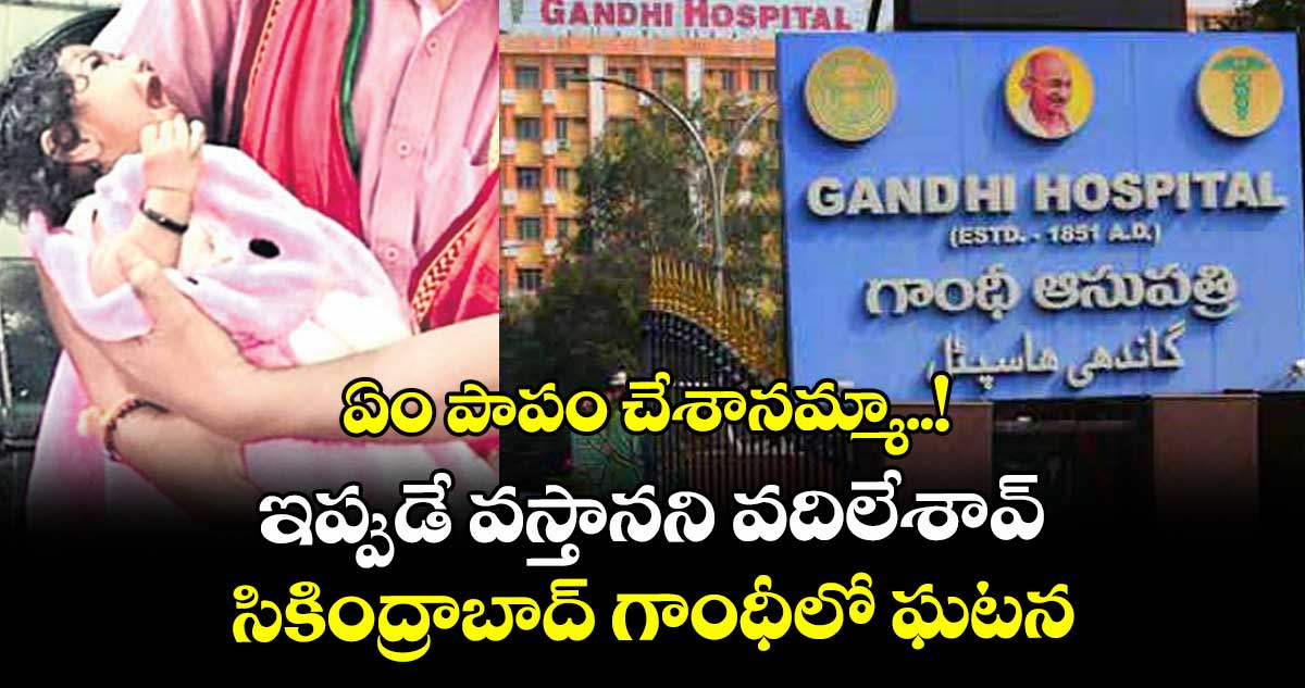 ఏం పాపం చేశానమ్మా..! ఇప్పుడే వస్తానని వదిలేశావ్.. సికింద్రాబాద్ గాంధీలో ఘటన