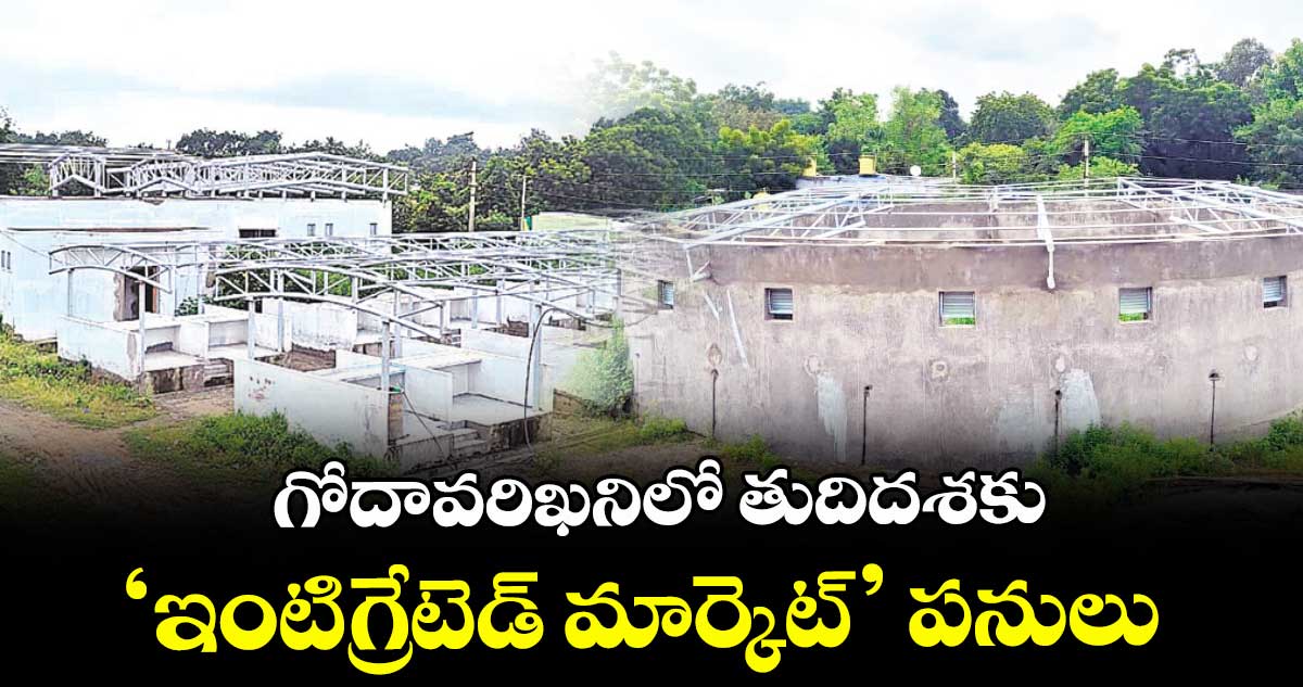 గోదావరిఖనిలో తుదిదశకు‘ఇంటిగ్రేటెడ్ మార్కెట్’ పనులు