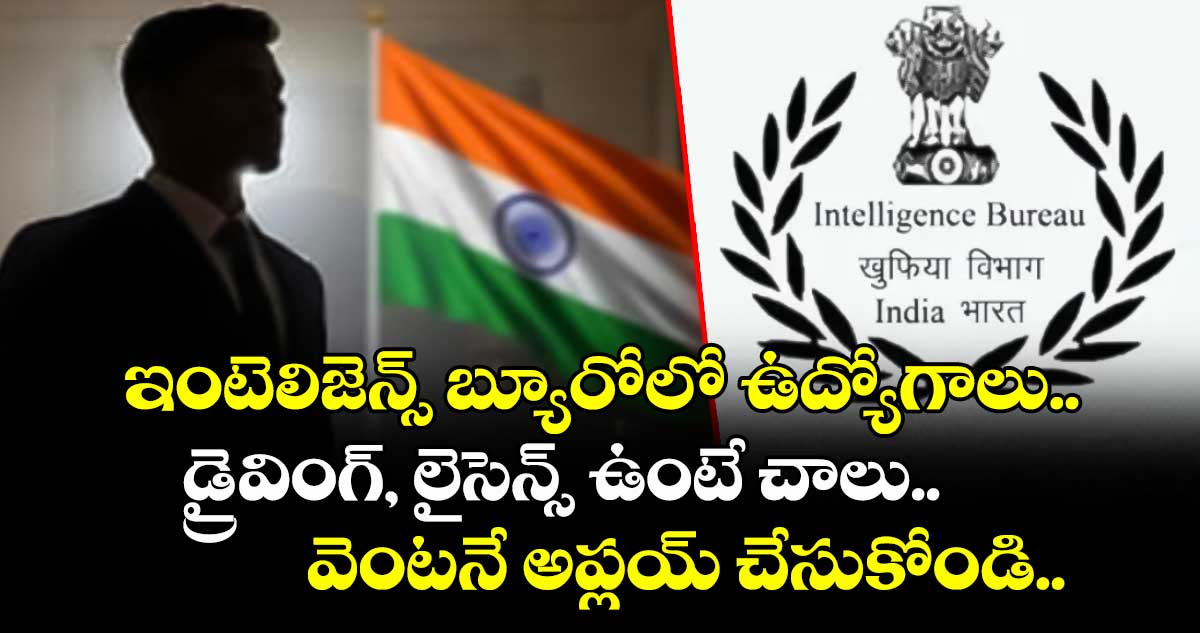 ఇంటెలిజెన్స్ బ్యూరోలో ఉద్యోగాలు.. డ్రైవింగ్, లైసెన్స్ ఉంటే చాలు.. వెంటనే అప్లయ్ చేసుకోండి..