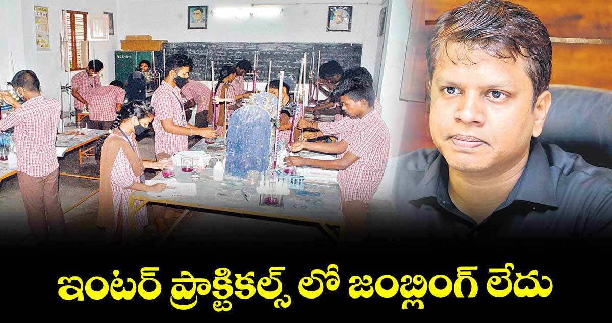 ఇంటర్ ప్రాక్టికల్స్ లో జంబ్లింగ్ లేదు : ఇంటర్ బోర్డు సెక్రటరీ కృష్ణ ఆదిత్య