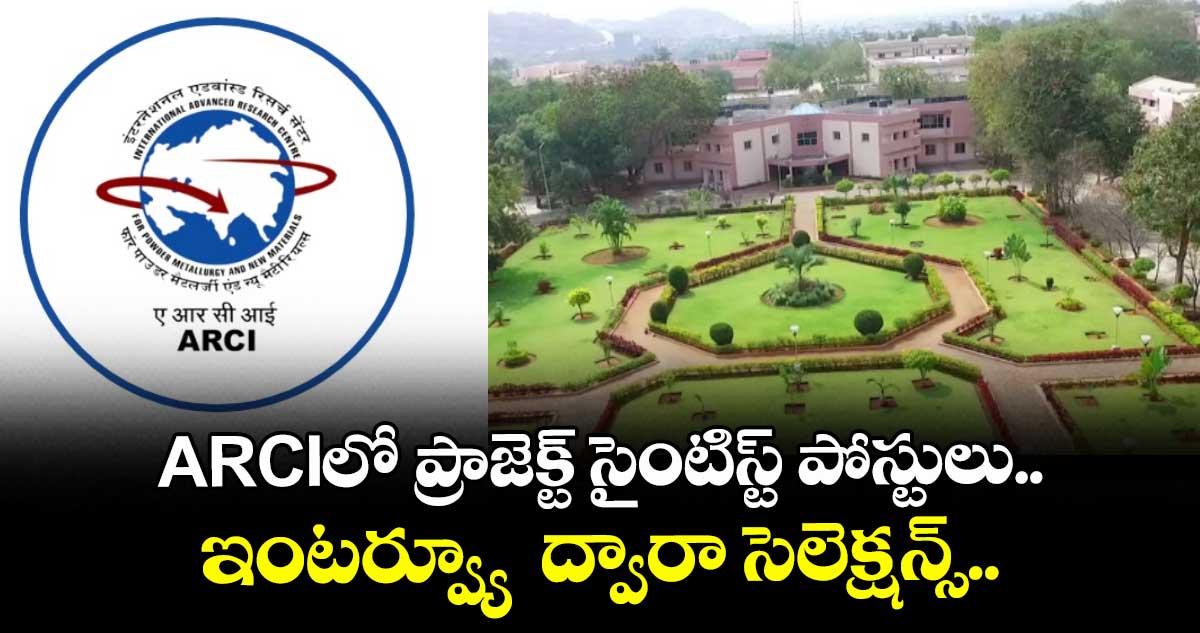 ARCIలో ప్రాజెక్ట్ సైంటిస్ట్ పోస్టులు.. ఇంటర్వ్యూ ద్వారా సెలెక్షన్స్ ..