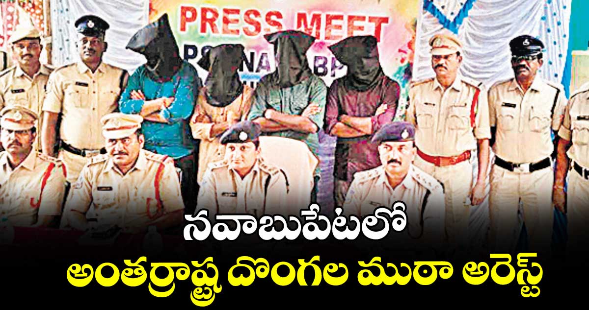 నవాబుపేటలో అంతర్రాష్ట్ర దొంగల ముఠా అరెస్ట్