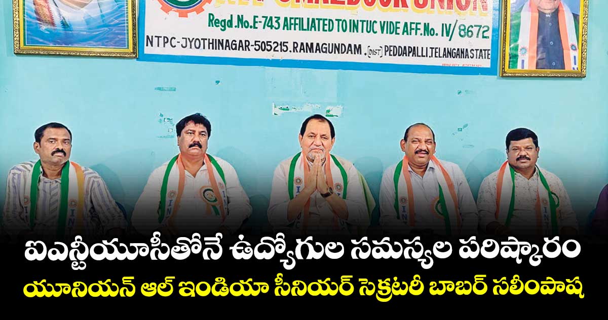 ఐఎన్టీయూసీతోనే ఉద్యోగుల సమస్యల పరిష్కారం: యూనియన్ ఆల్ ఇండియా సీనియర్ సెక్రటరీ బాబర్ సలీంపాష