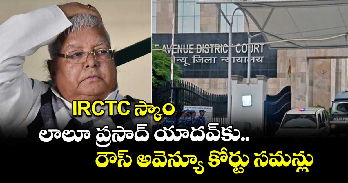 IRCTC స్కాం:  లాలూ ప్రసాద్ యాదవ్ కు రౌస్ అవెన్యూ కోర్టు సమన్లు