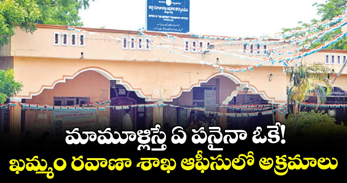 మామూళ్లిస్తే ఏ పనైనా ఓకే!.. ఖమ్మం రవాణా శాఖ ఆఫీసులో అక్రమాలు