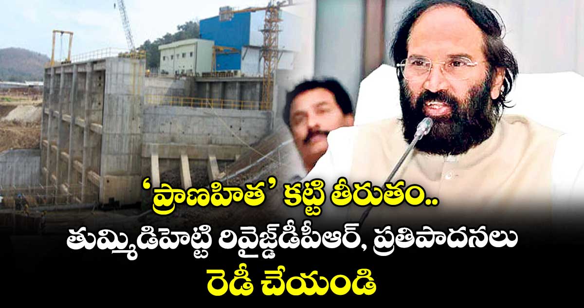 ‘ప్రాణహిత’ కట్టి తీరుతం.. తుమ్మిడిహెట్టి రివైజ్డ్డీపీఆర్, ప్రతిపాదనలు రెడీ చేయండి
