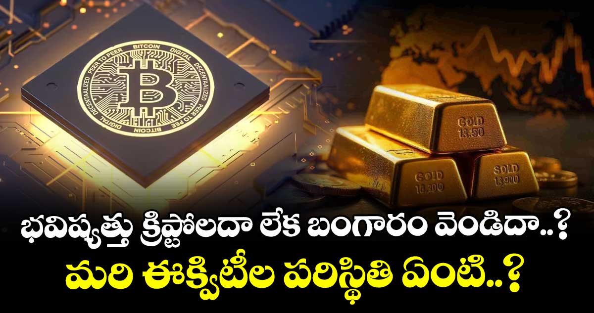 Gold Vs Crypto: భవిష్యత్తు క్రిప్టోలదా లేక బంగారం వెండిదా..? మరి ఈక్విటీల పరిస్థితి ఏంటి..?