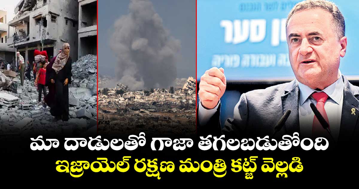 మా దాడులతో గాజా తగలబడుతోంది ... ఇజ్రాయెల్ రక్షణ మంత్రి కట్జ్ వెల్లడి