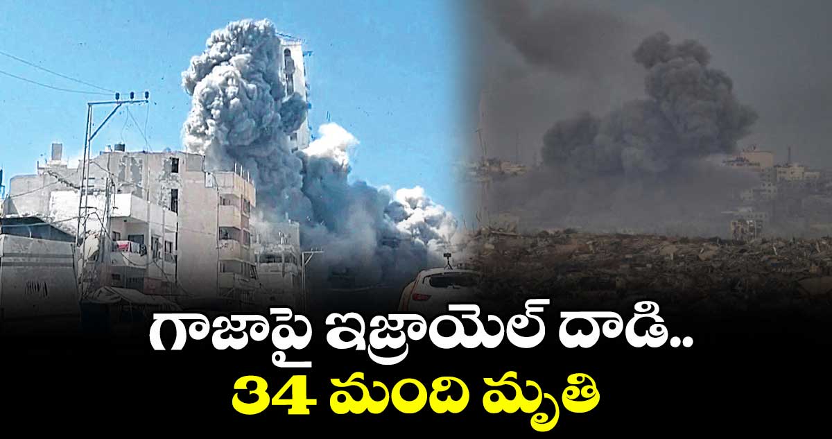 గాజాపై ఇజ్రాయెల్ దాడి.. 34 మంది మృతి