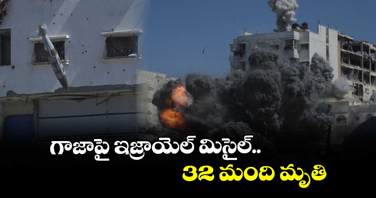 గాజాపై ఇజ్రాయెల్ మిసైల్.. 32 మంది మృతి