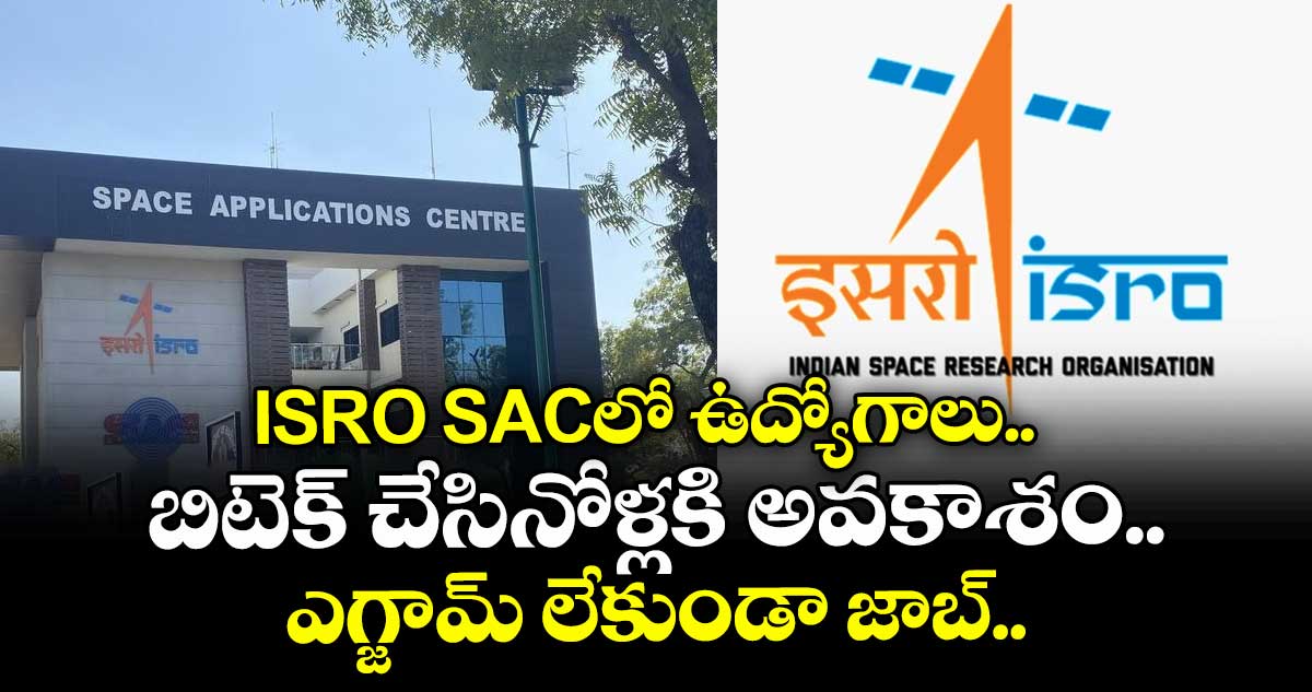ISRO SACలో ఉద్యోగాలు.. బిటెక్ చేసినోళ్లకి అవకాశం.. ఎగ్జామ్ లేకుండా జాబ్..