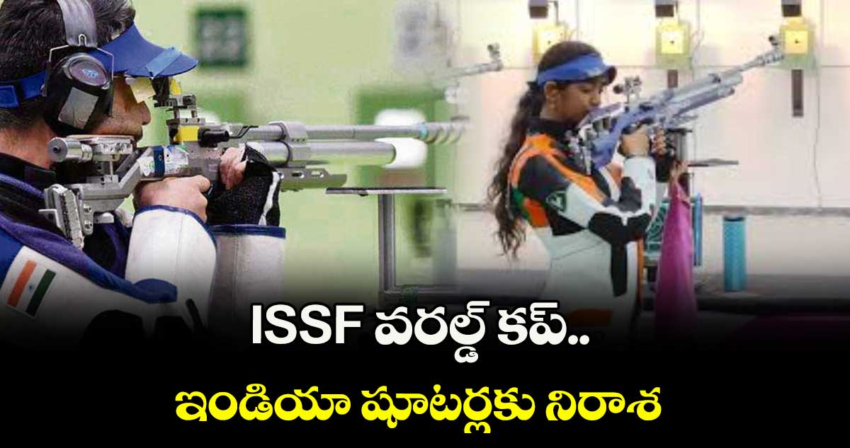 ISSF వరల్డ్ కప్.. ఇండియా షూటర్లకు నిరాశ
