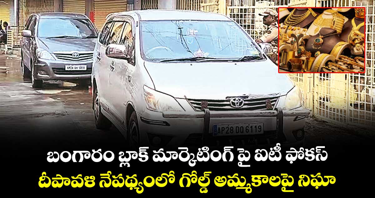 బంగారం బ్లాక్ మార్కెటింగ్ పై ఐటీ ఫోకస్ ..దీపావళి నేపథ్యంలో గోల్డ్ అమ్మకాలపై నిఘా