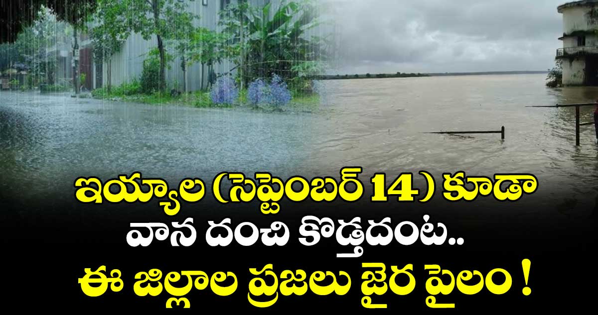 ఇయ్యాల (సెప్టెంబర్ 14) కూడా వాన దంచి కొడ్తదంట.. ఈ జిల్లాల ప్రజలు జైర పైలం !