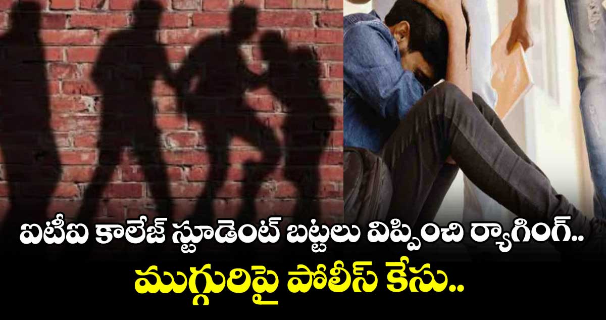 ఐటీఐ కాలేజ్ స్టూడెంట్ బట్టలు విప్పించి ర్యాగింగ్.. ముగ్గురిపై పోలీస్ కేసు..