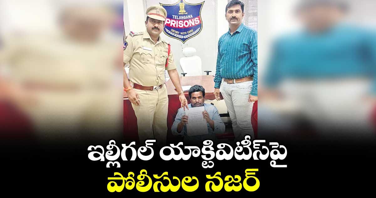 ఇల్లీగల్ యాక్టివిటీస్పై పోలీసుల నజర్