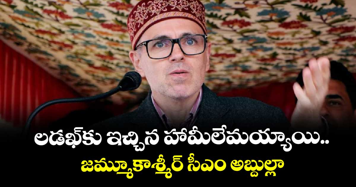 లడాఖ్ కు ఇచ్చిన హామీలేమయ్యాయి..జమ్మూకాశ్మీర్ సీఎం అబ్దుల్లా