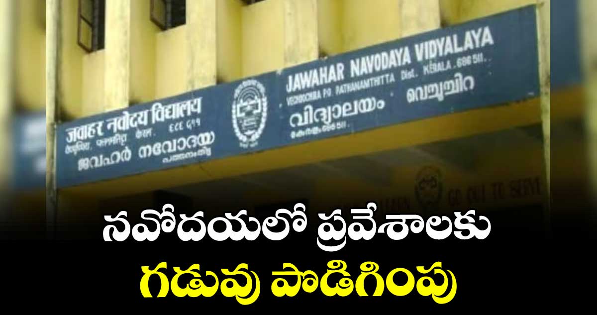 నవోదయలో ప్రవేశాలకు గడువు పొడిగింపు