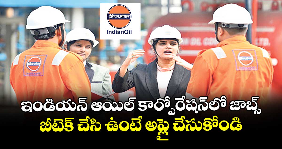 ఇండియన్ ఆయిల్ కార్పోరేషన్లో జాబ్స్.. బీటెక్ చేసి ఉంటే అప్లై చేసుకోండి