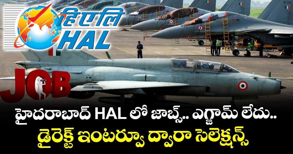 హైదరాబాద్ HAL లో జాబ్స్.. ఎగ్జామ్ లేదు.. డైరెక్ట్ ఇంటర్వూ ద్వారా సెలెక్షన్స్