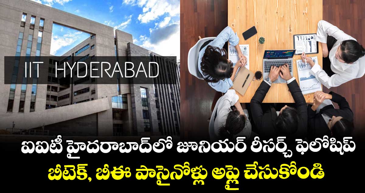 ఐఐటీ హైదరాబాద్ లో  జూనియర్ రీసర్చ్ ఫెలోషిప్.. బీటెక్, బీఈ పాసైనోళ్లు అప్లై చేసుకోండి...