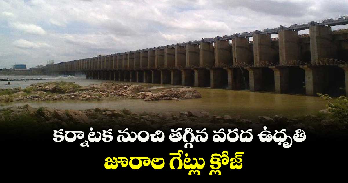 కర్నాటక నుంచి తగ్గిన వరద ఉధృతి.. జూరాల గేట్లు క్లోజ్‌‌
