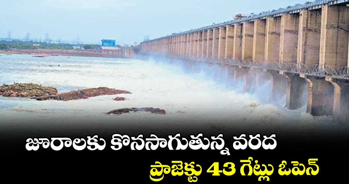 జూరాలకు కొనసాగుతున్న వరద: ప్రాజెక్టు -43 గేట్లు ఓపెన్