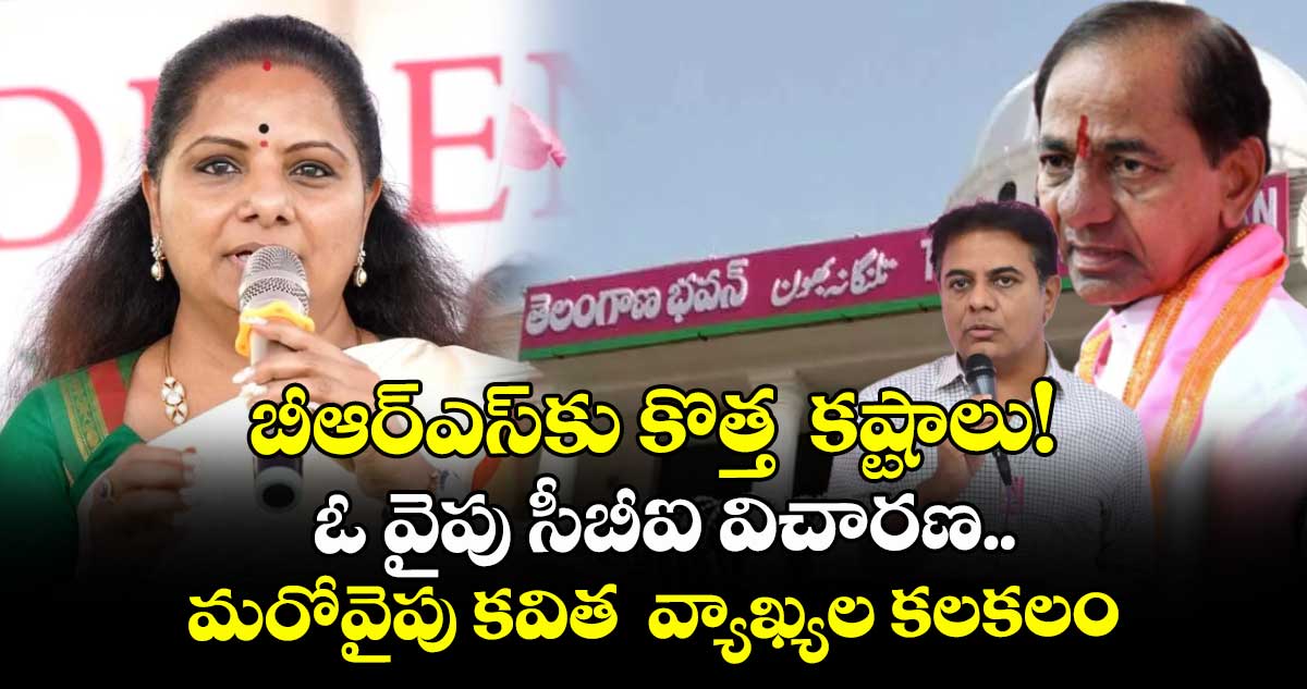 బీఆర్ఎస్ కు కొత్త కష్టాలు!.. ఓ వైపు సీబీఐ విచారణ..మరోవైపు కవిత వ్యాఖ్యల కలకలం