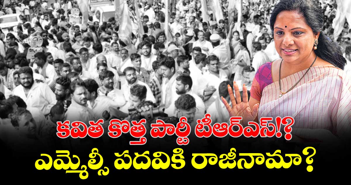కవిత కొత్త పార్టీ టీఆర్ఎస్!? ఎమ్మెల్సీ పదవికి రాజీనామా ?