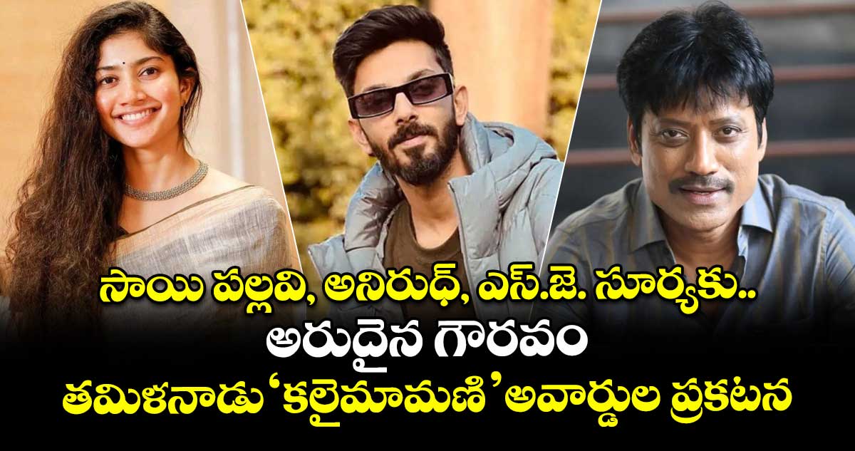 సాయి పల్లవి, అనిరుధ్, ఎస్.జె. సూర్యకు అరుదైన గౌరవం.. 'కలైమామణి' అవార్డులు ప్రకటించిన తమిళనాడు ప్రభుత్వం!