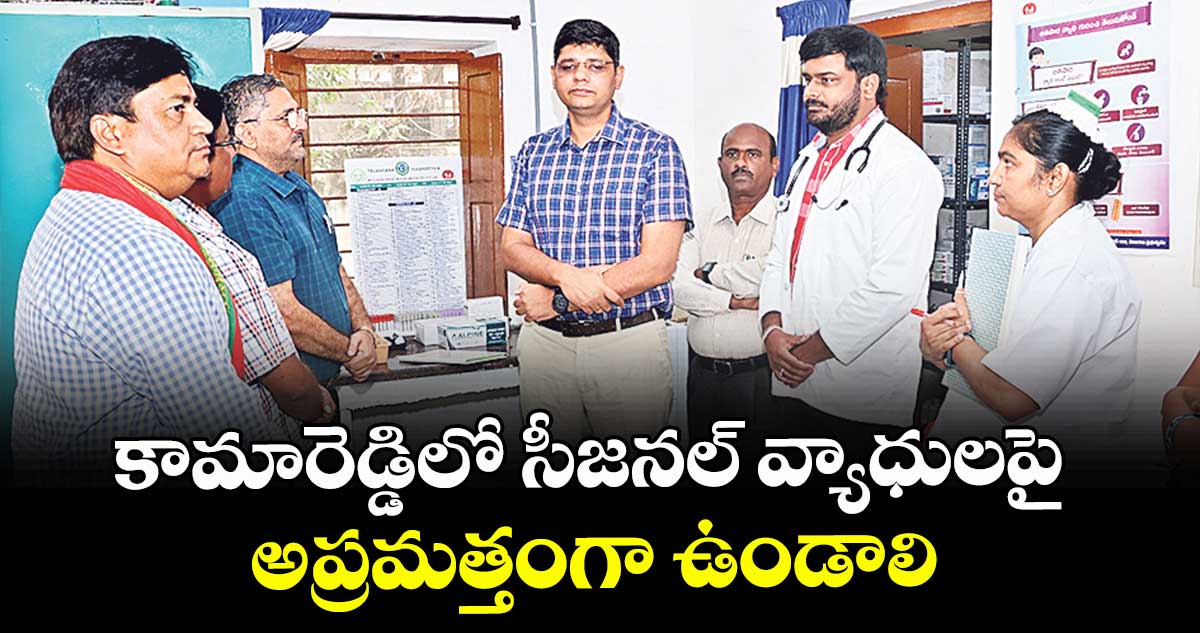 కామారెడ్డిలో సీజనల్ వ్యాధులపై అప్రమత్తంగా ఉండాలి : కలెక్టర్ ఆశిష్సంగ్వాన్