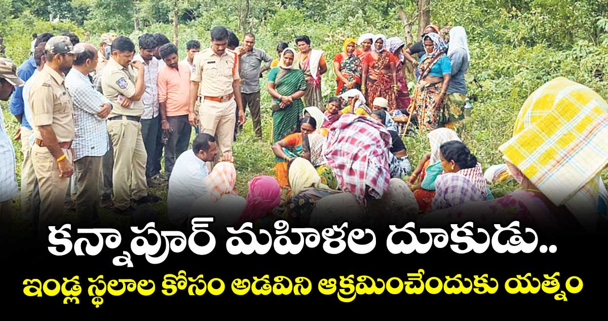 కన్నాపూర్ మహిళల దూకుడు..ఇండ్ల స్థలాల కోసం అడవిని ఆక్రమించేందుకు యత్నం