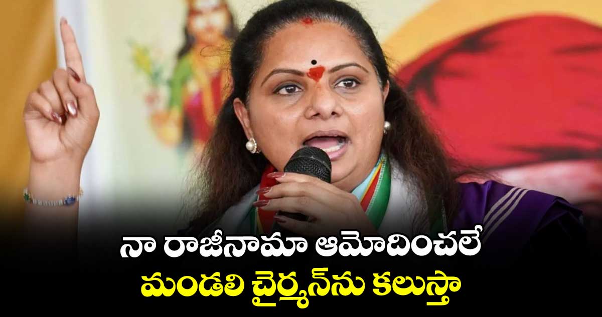 నా రాజీనామా ఆమోదించలే మండలి చైర్మన్‌‌‌‌ను కలుస్తా: కవిత