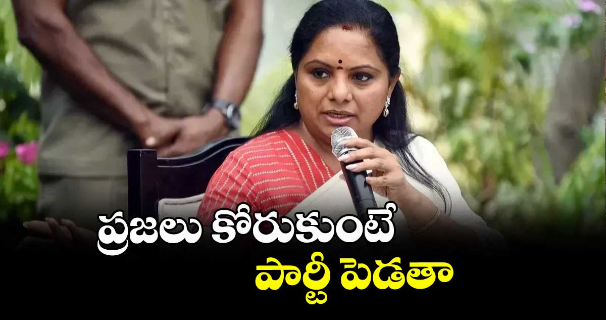 ప్రజలు కోరుకుంటే పార్టీ పెడతా : కవిత