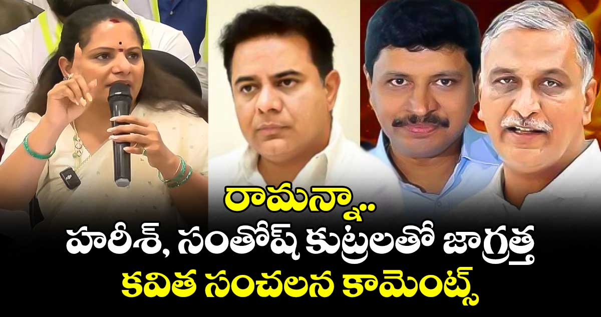 రామన్నా.. హరీశ్, సంతోష్ కుట్రలతో జాగ్రత్త : కవిత సంచలన కామెంట్స్