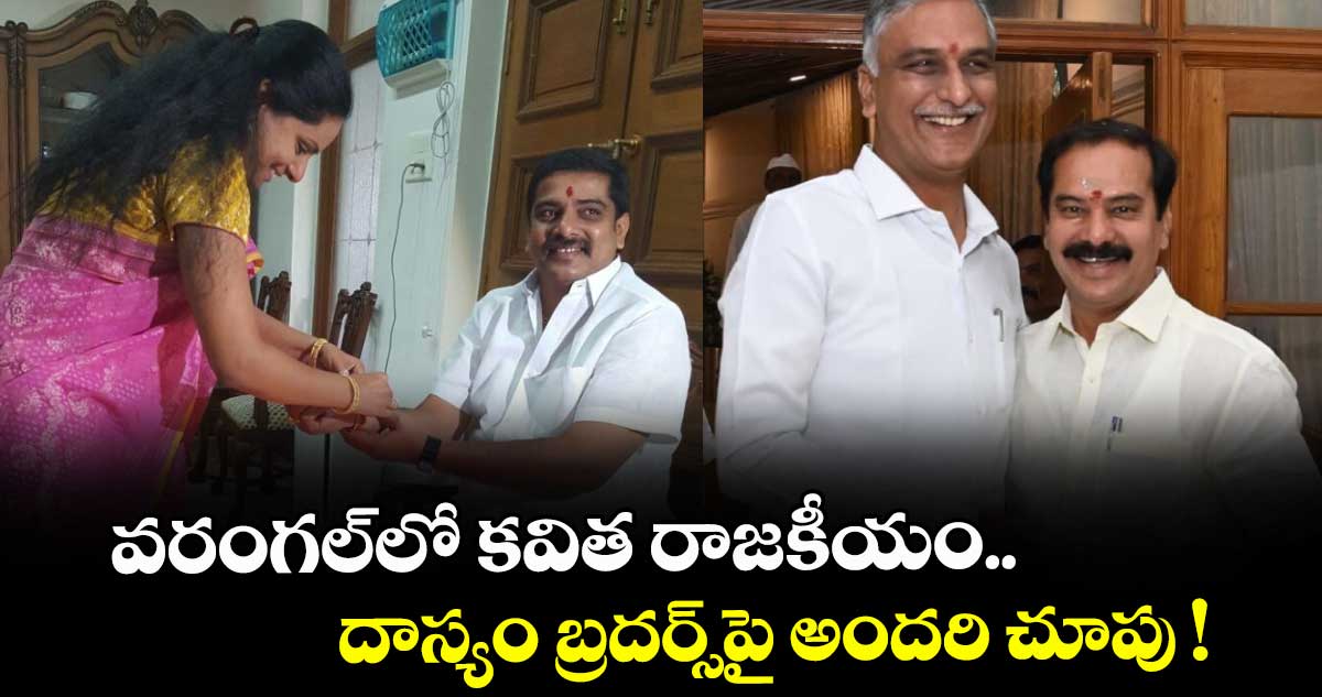 వరంగల్లో కవిత రాజకీయం.. దాస్యం బ్రదర్స్పై అందరి చూపు !