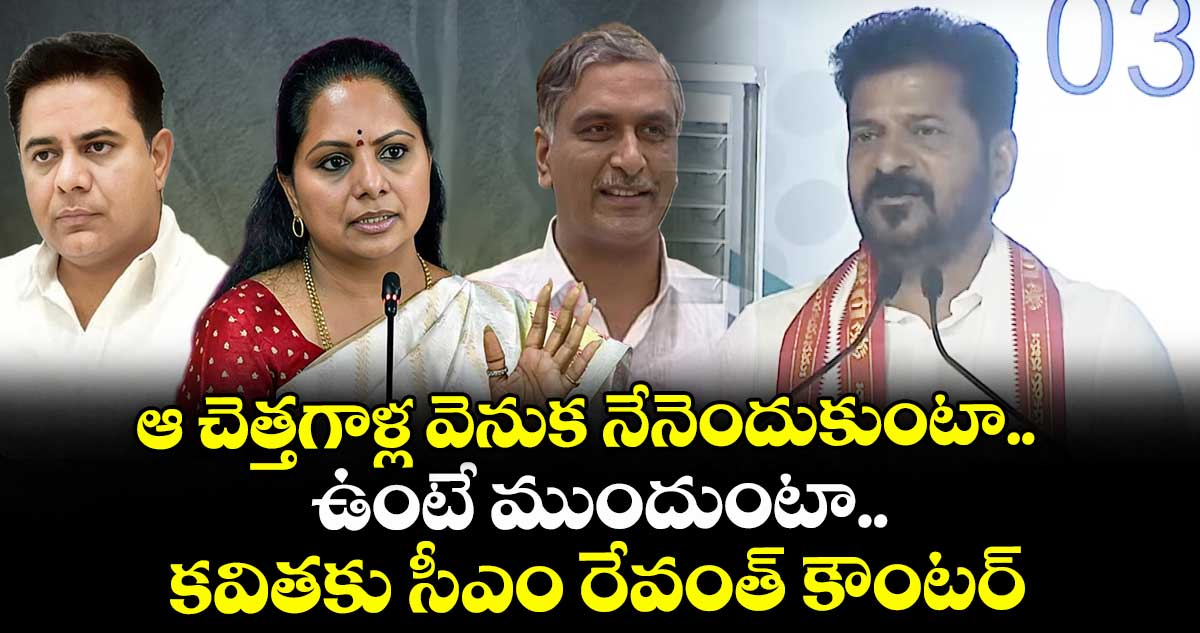 ఆ చెత్తగాళ్ల వెనుక నేనెందుకుంటా.. ఉంటే ముందుంటా.. కవితకు సీఎం రేవంత్ కౌంటర్