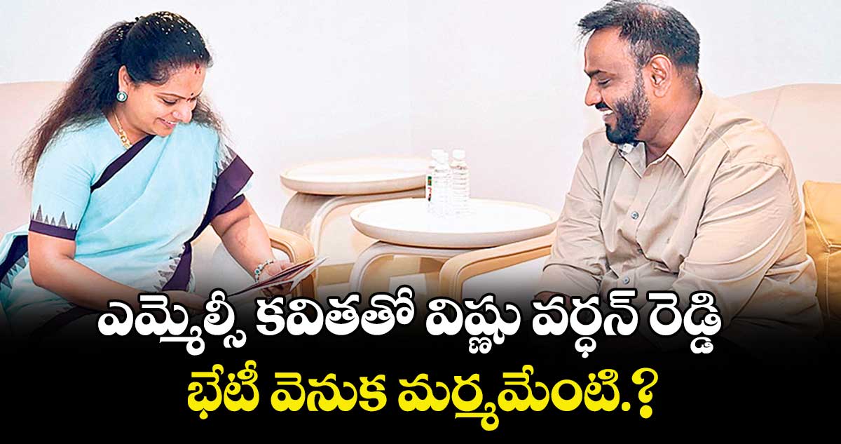 ఎమ్మెల్సీ కవితతో విష్ణు వర్ధన్ రెడ్డి భేటీ వెనుక మర్మమేంటి.?