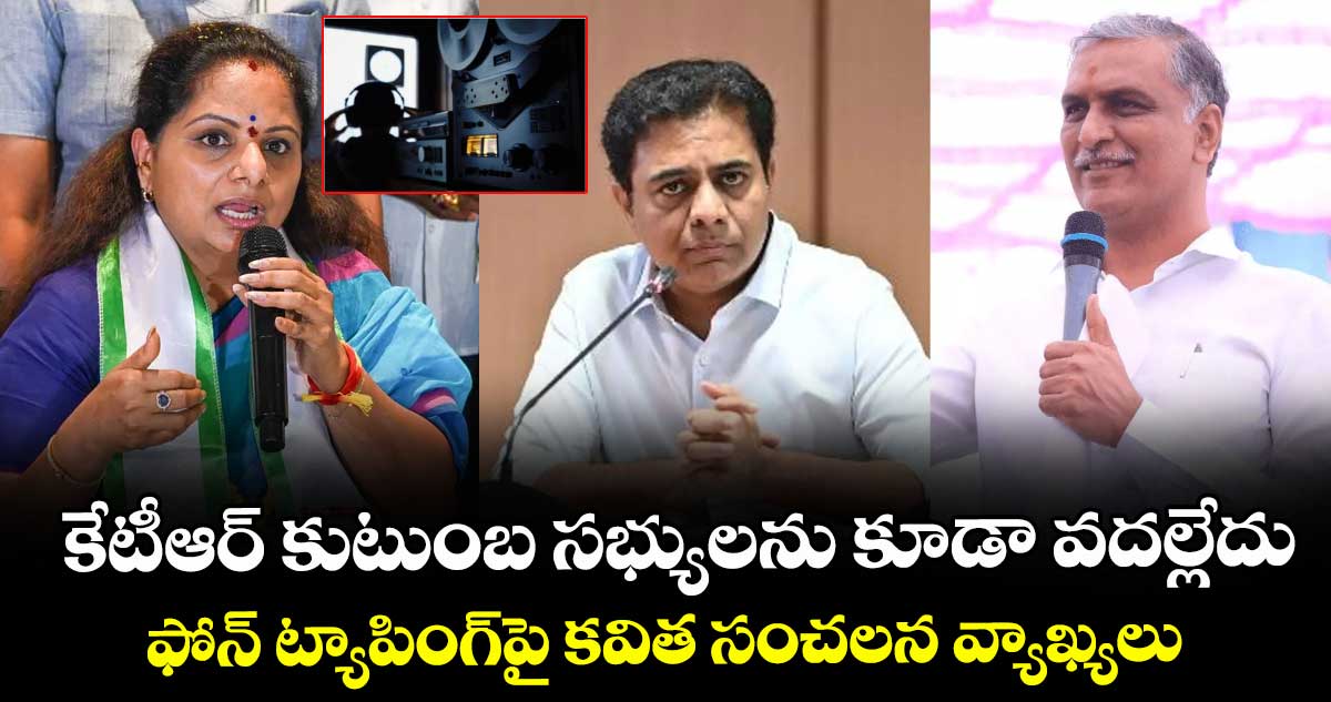 కేటీఆర్ కుటుంబ సభ్యులను కూడా వదల్లేదు: ఫోన్ ట్యాపింగ్పై కవిత సంచలన వ్యాఖ్యలు