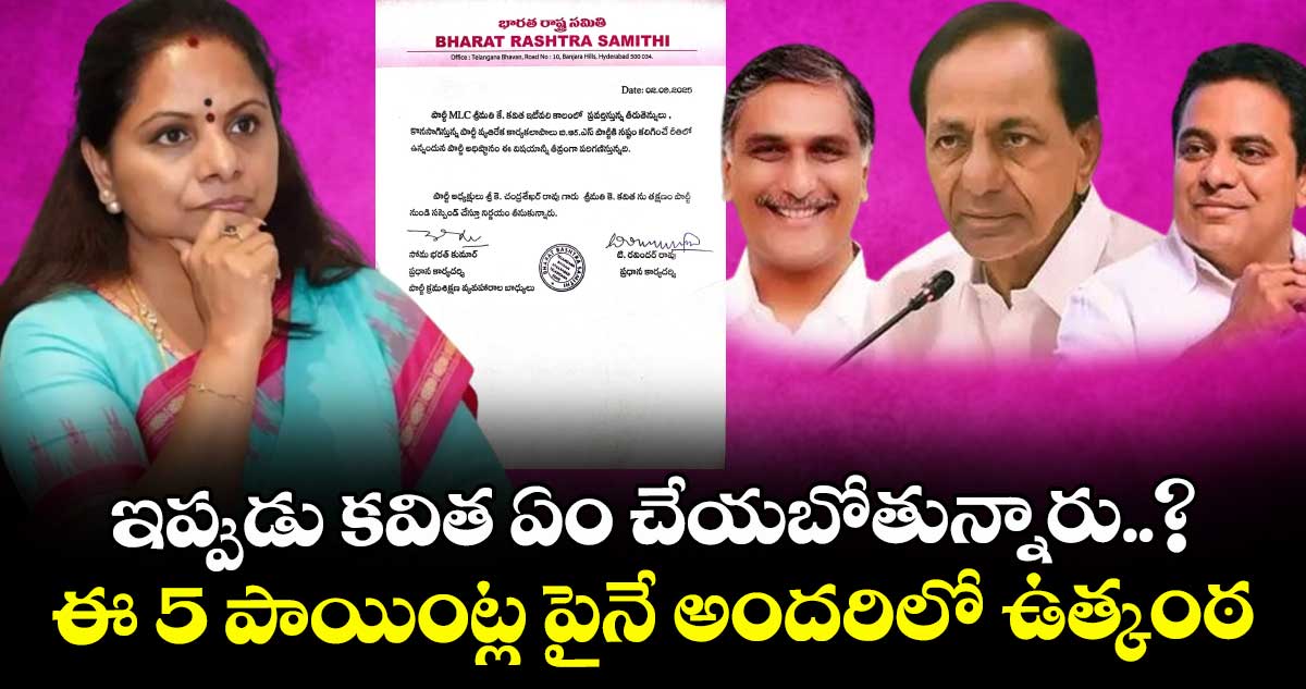 Kavitha: ఇప్పుడు కవిత ఏం చేయబోతున్నారు..? ఈ 5 పాయింట్ల పైనే అందరిలో ఉత్కంఠ