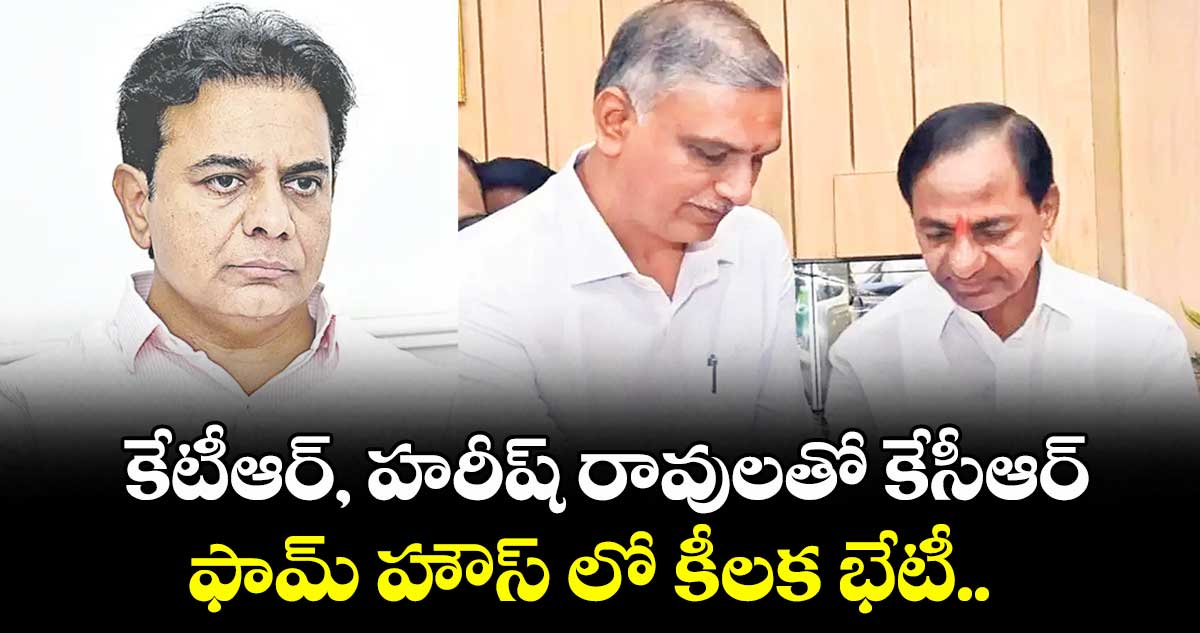 కేటీఆర్, హరీష్ రావులతో కేసీఆర్.. ఫామ్ హౌస్ లో కీలక భేటీ..