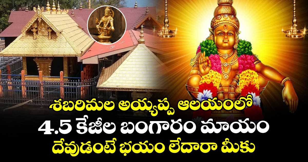 శబరిమల అయ్యప్ప ఆలయంలో 4.5 కేజీల బంగారం మాయం : దేవుడంటే భయం లేదారా మీకు
