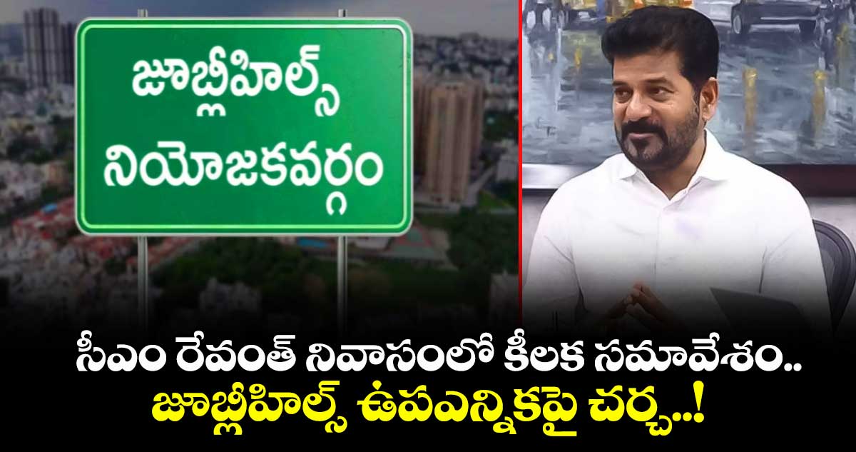 సీఎం రేవంత్ నివాసంలో కీలక సమావేశం.. జూబ్లీహిల్స్ ఉపఎన్నికపై చర్చ..!