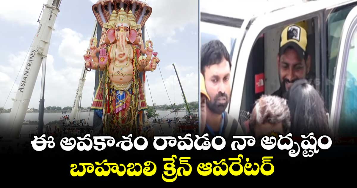 Khairtabad Ganesh Nimajjanam:ఈ అవకాశం రావడం నా అదృష్టం..బాహుబలి క్రేన్ ఆపరేటర్ 