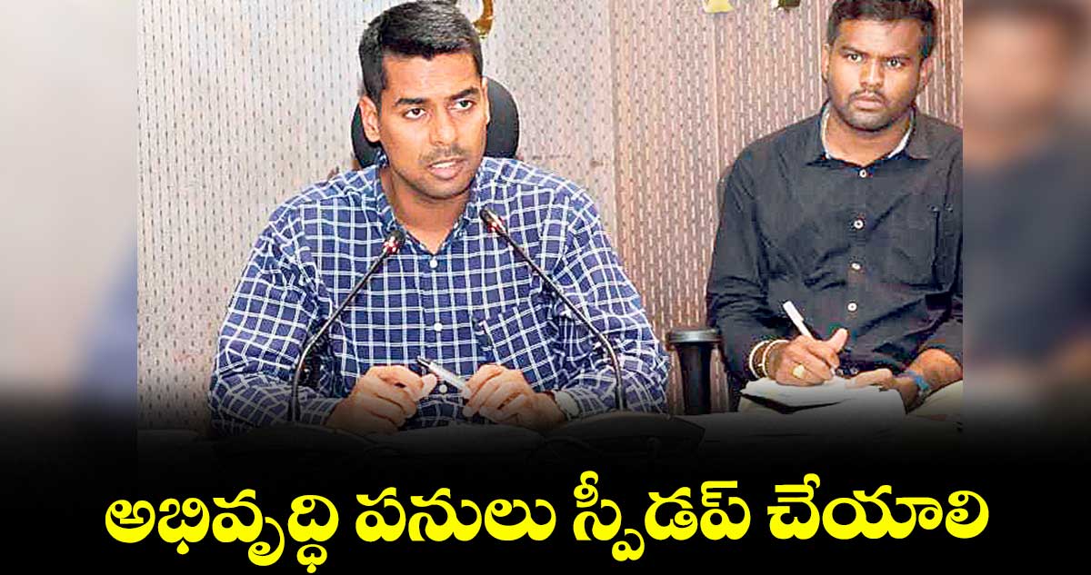 అభివృద్ధి పనులు స్పీడప్ చేయాలి : కలెక్టర్ అనుదీప్ దురిశెట్టి