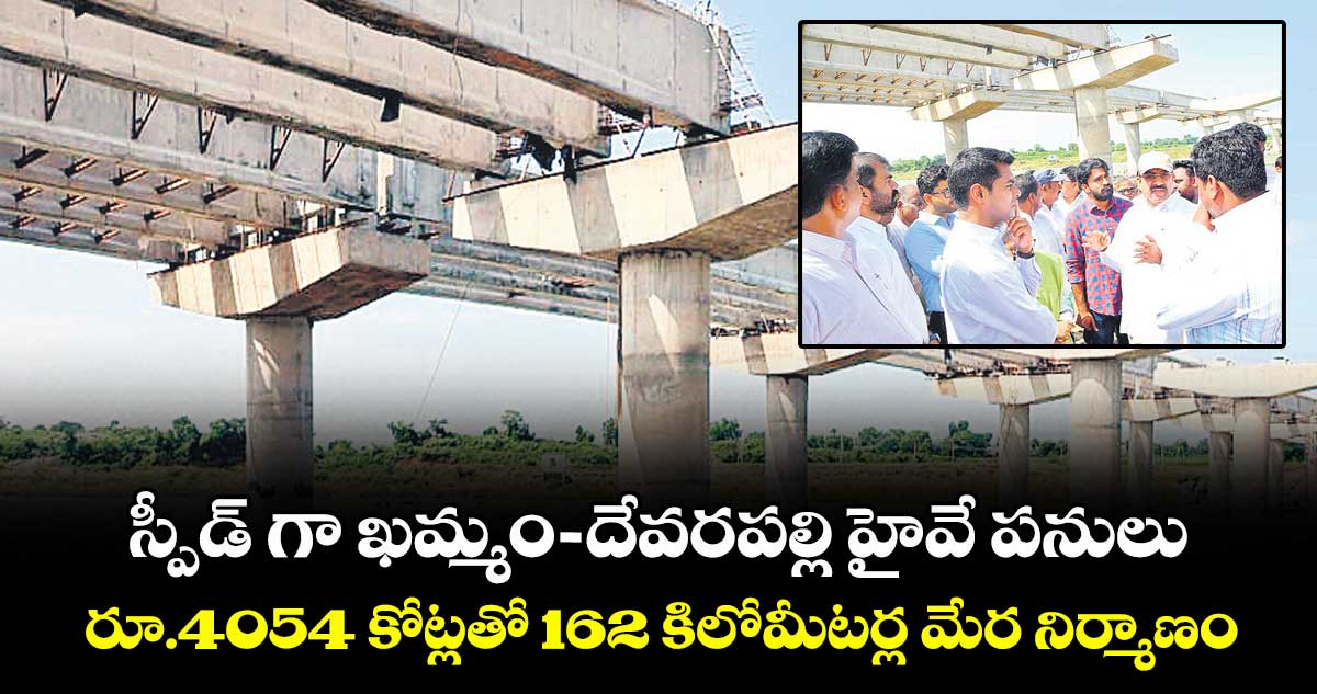 స్పీడ్ గా ఖమ్మం-దేవరపల్లి హైవే పనులు..రూ.4054 కోట్లతో 162 కిలోమీటర్ల మేర నిర్మాణం