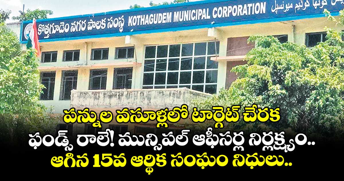 పన్నుల వసూళ్లలో టార్గెట్ చేరక.. ఫండ్స్ రాలే! మున్సిపల్ ఆఫీసర్ల నిర్లక్ష్యం.. ఆగిన 15వ ఆర్థిక సంఘం నిధులు..