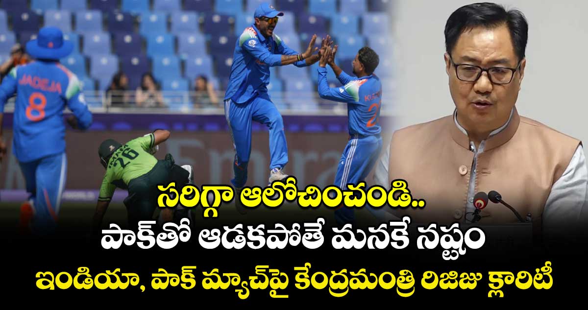 సరిగ్గా ఆలోచించండి.. పాక్తో ఆడకపోతే మనకే నష్టం: ఇండియా, పాక్ మ్యాచ్పై కేంద్రమంత్రి రిజిజు క్లారిటీ